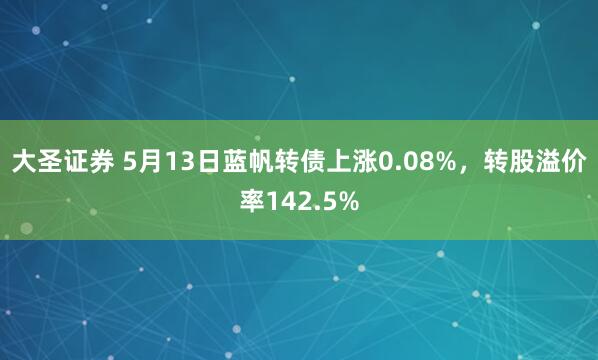 大圣证券 5月13日蓝帆转债上涨0.08%，转股溢价率142.5%