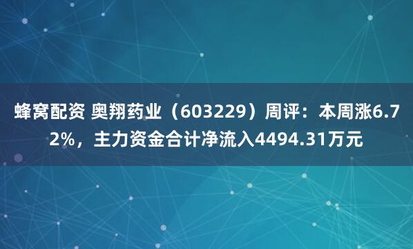 蜂窝配资 奥翔药业（603229）周评：本周涨6.72%，主力资金合计净流入4494.31万元
