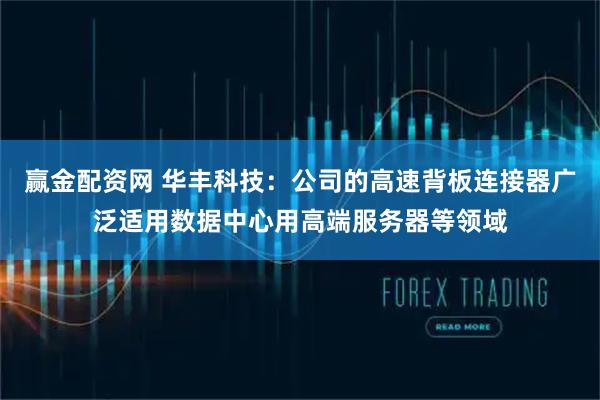 赢金配资网 华丰科技：公司的高速背板连接器广泛适用数据中心用高端服务器等领域