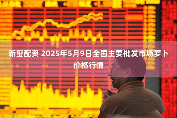 新玺配资 2025年5月9日全国主要批发市场萝卜价格行情