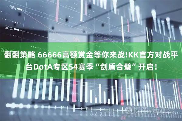 翻翻策略 66666高额赏金等你来战!KK官方对战平台DotA专区S4赛季“剑盾合璧”开启！