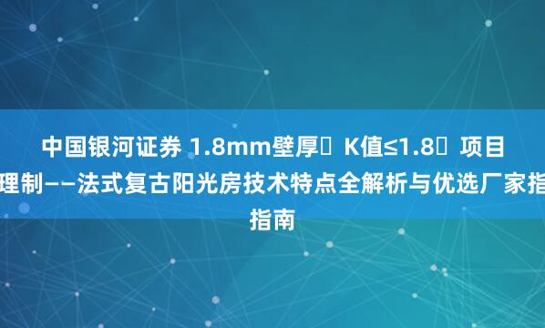 中国银河证券 1.8mm壁厚・K值≤1.8・项目经理制——法式复古阳光房技术特点全解析与优选厂家指南