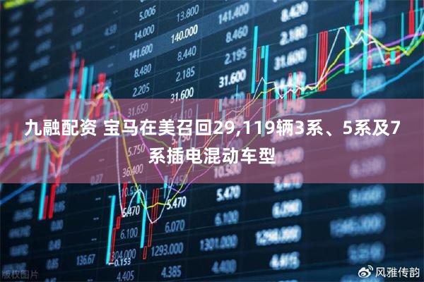 九融配资 宝马在美召回29,119辆3系、5系及7系插电混动车型