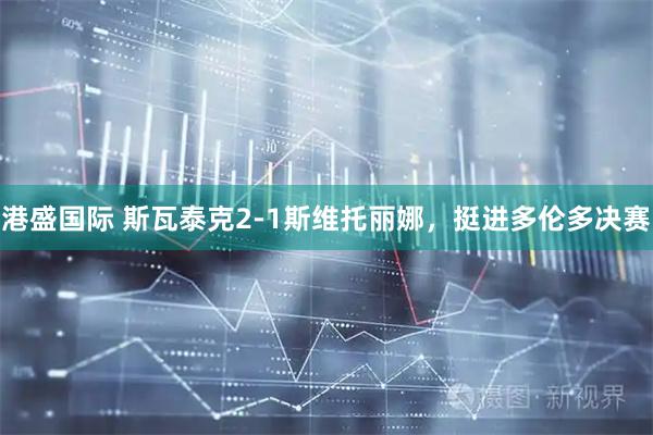 港盛国际 斯瓦泰克2-1斯维托丽娜，挺进多伦多决赛